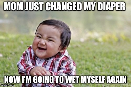 Evil Toddler | MOM JUST CHANGED MY DIAPER; NOW I'M GOING TO WET MYSELF AGAIN | image tagged in memes,evil toddler | made w/ Imgflip meme maker