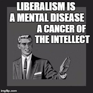 Kill Yourself Guy Meme | LIBERALISM IS A MENTAL DISEASE A CANCER OF THE INTELLECT | image tagged in memes,kill yourself guy | made w/ Imgflip meme maker
