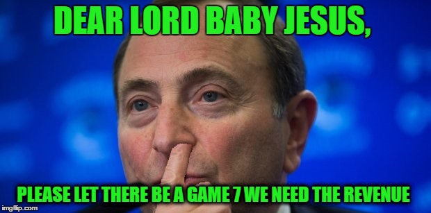 Gary Bettman nose picking | DEAR LORD BABY JESUS, PLEASE LET THERE BE A GAME 7 WE NEED THE REVENUE | image tagged in gary bettman nose picking | made w/ Imgflip meme maker