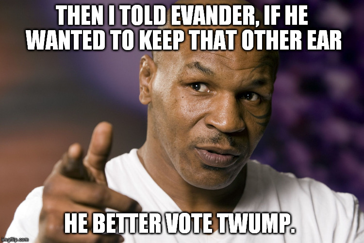 Mike Tyson  | THEN I TOLD EVANDER, IF HE WANTED TO KEEP THAT OTHER EAR; HE BETTER VOTE TWUMP. | image tagged in mike tyson | made w/ Imgflip meme maker