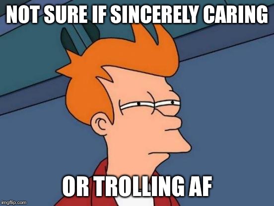 Futurama Fry | NOT SURE IF SINCERELY CARING; OR TROLLING AF | image tagged in memes,futurama fry | made w/ Imgflip meme maker