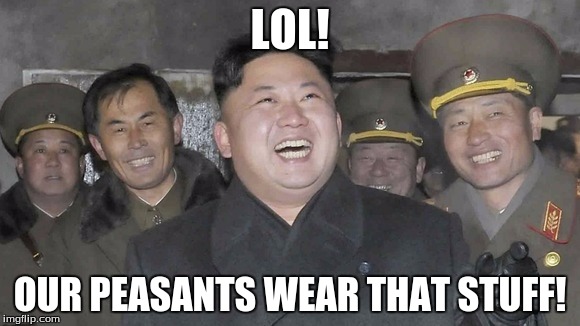 Kim Jong Un | LOL! OUR PEASANTS WEAR THAT STUFF! | image tagged in kim jong un | made w/ Imgflip meme maker