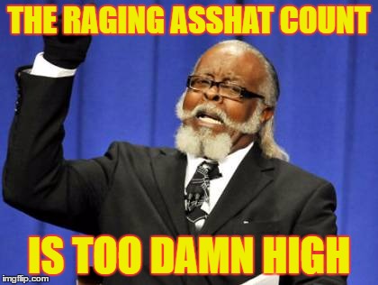 Raging Asshats | THE RAGING ASSHAT COUNT; IS TOO DAMN HIGH | image tagged in memes,too damn high,asshats | made w/ Imgflip meme maker
