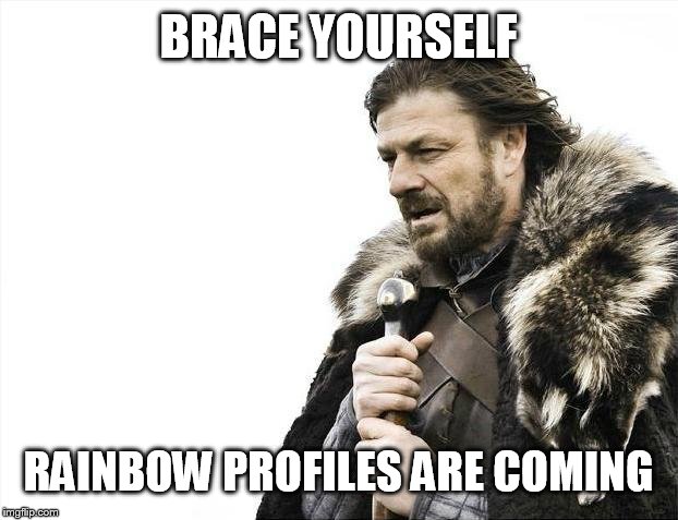 DUN DUN DUN.... | BRACE YOURSELF; RAINBOW PROFILES ARE COMING | image tagged in memes,brace yourselves x is coming,funnymemes,gay,gay pride | made w/ Imgflip meme maker