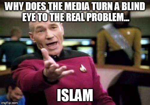 Picard Wtf Meme | WHY DOES THE MEDIA TURN A BLIND EYE TO THE REAL PROBLEM... ISLAM | image tagged in memes,picard wtf | made w/ Imgflip meme maker