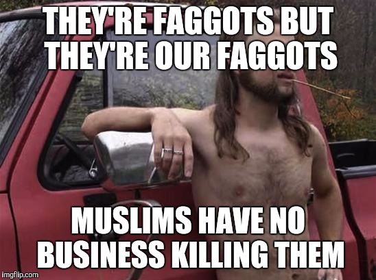 almost politically correct redneck red neck | THEY'RE FAGGOTS BUT THEY'RE OUR FAGGOTS; MUSLIMS HAVE NO BUSINESS KILLING THEM | image tagged in almost politically correct redneck red neck,AdviceAnimals | made w/ Imgflip meme maker