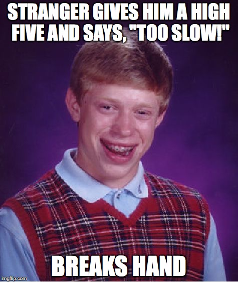 Bad Luck Brian Meme | STRANGER GIVES HIM A HIGH FIVE AND SAYS, "TOO SLOW!"; BREAKS HAND | image tagged in memes,bad luck brian | made w/ Imgflip meme maker