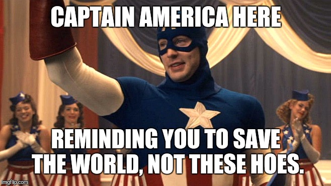 A friendly reminder | CAPTAIN AMERICA HERE; REMINDING YOU TO SAVE THE WORLD, NOT THESE HOES. | image tagged in captain america | made w/ Imgflip meme maker