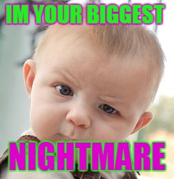 Skeptical Baby | IM YOUR BIGGEST; NIGHTMARE | image tagged in memes,skeptical baby | made w/ Imgflip meme maker