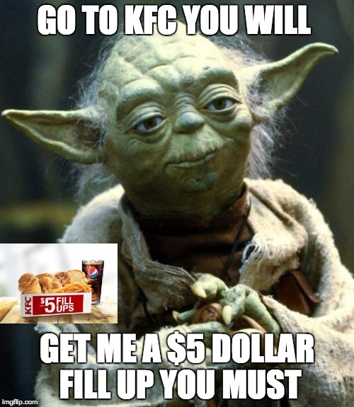 KFC YODA | GO TO KFC YOU WILL; GET ME A $5 DOLLAR FILL UP YOU MUST | image tagged in memes,star wars yoda | made w/ Imgflip meme maker