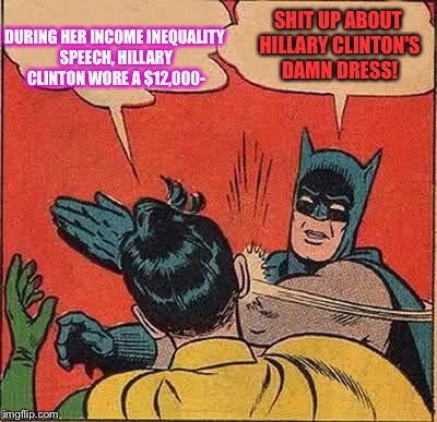 Ok, it's scandalous. Sure. But really, does it change the world? Is it lifechangingly huge? Does it deal justice to Hillary? No. | DURING HER INCOME INEQUALITY SPEECH, HILLARY CLINTON WORE A $12,000-; SHIT UP ABOUT HILLARY CLINTON'S DAMN DRESS! | image tagged in memes,batman slapping robin,hillary clinton,the other the dress | made w/ Imgflip meme maker