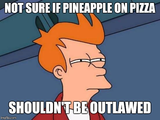 Futurama Fry Meme | NOT SURE IF PINEAPPLE ON PIZZA SHOULDN'T BE OUTLAWED | image tagged in memes,futurama fry | made w/ Imgflip meme maker