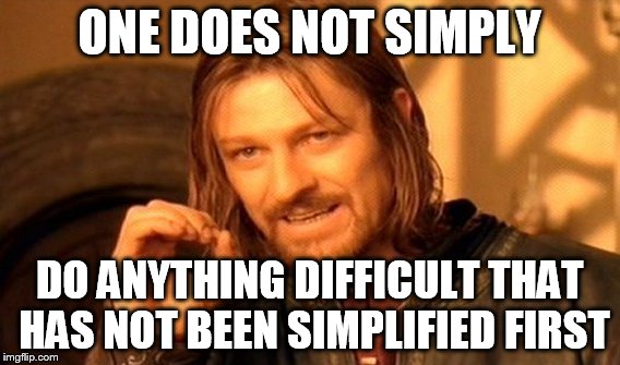 One Does Not Simply Meme | ONE DOES NOT SIMPLY; DO ANYTHING DIFFICULT THAT HAS NOT BEEN SIMPLIFIED FIRST | image tagged in memes,one does not simply | made w/ Imgflip meme maker