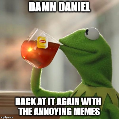 But That's None Of My Business | DAMN DANIEL; BACK AT IT AGAIN WITH THE ANNOYING MEMES | image tagged in memes,but thats none of my business,kermit the frog | made w/ Imgflip meme maker