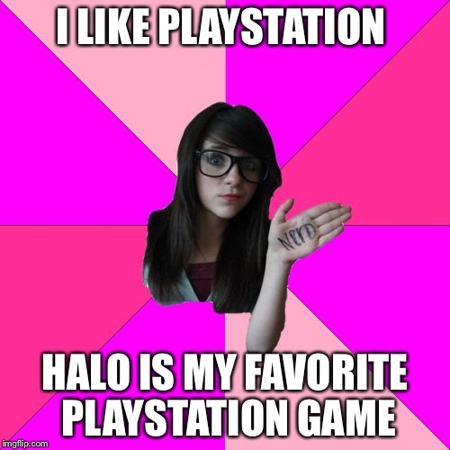 Idiot Nerd Girl Meme | I LIKE PLAYSTATION; HALO IS MY FAVORITE PLAYSTATION GAME | image tagged in memes,idiot nerd girl | made w/ Imgflip meme maker