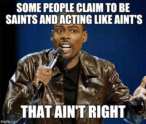 Chris Rock | SOME PEOPLE CLAIM TO BE SAINTS AND ACTING LIKE AINT'S; THAT AIN'T RIGHT | image tagged in chris rock | made w/ Imgflip meme maker