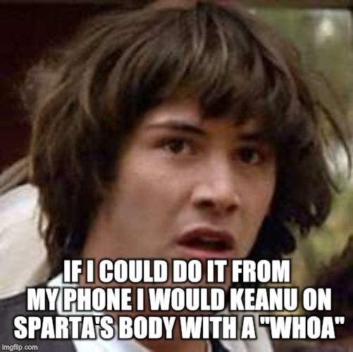 Conspiracy Keanu Meme | IF I COULD DO IT FROM MY PHONE I WOULD KEANU ON SPARTA'S BODY WITH A "WHOA" | image tagged in memes,conspiracy keanu | made w/ Imgflip meme maker