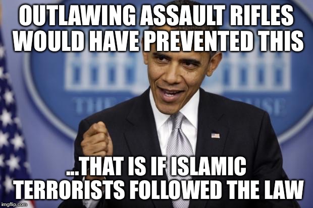 OUTLAWING ASSAULT RIFLES WOULD HAVE PREVENTED THIS ...THAT IS IF ISLAMIC TERRORISTS FOLLOWED THE LAW | made w/ Imgflip meme maker