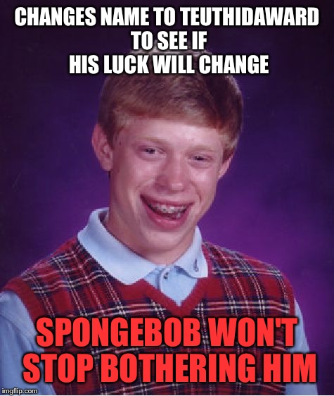 Teuthida is the scientific name for squid | CHANGES NAME TO TEUTHIDAWARD TO SEE IF HIS LUCK WILL CHANGE; SPONGEBOB WON'T STOP BOTHERING HIM | image tagged in memes,bad luck brian,funny,spongebob | made w/ Imgflip meme maker