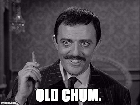 Gomez Addams | OLD CHUM. | image tagged in gomez addams | made w/ Imgflip meme maker