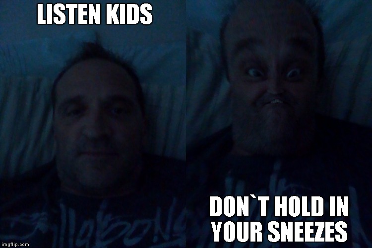 LISTEN KIDS; DON`T HOLD IN YOUR SNEEZES | image tagged in sneeze,warning | made w/ Imgflip meme maker