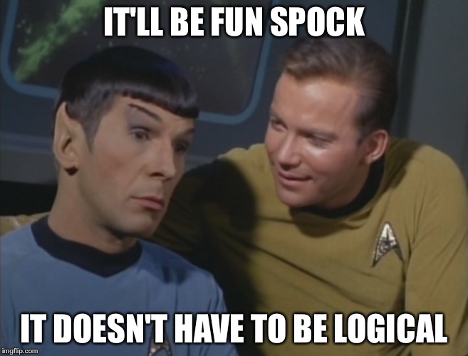 Spock and Kirk | IT'LL BE FUN SPOCK IT DOESN'T HAVE TO BE LOGICAL | image tagged in spock and kirk | made w/ Imgflip meme maker