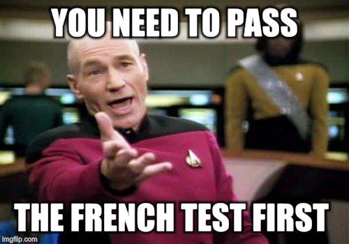 Picard Wtf Meme | YOU NEED TO PASS THE FRENCH TEST FIRST | image tagged in memes,picard wtf | made w/ Imgflip meme maker