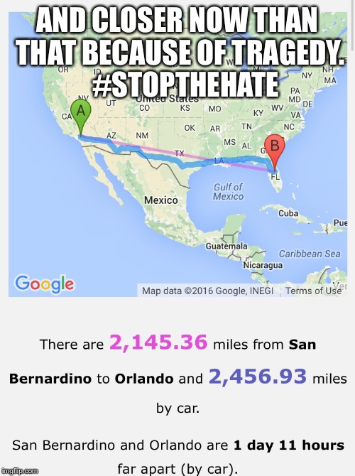 AND CLOSER NOW THAN THAT BECAUSE OF TRAGEDY. 

#STOPTHEHATE | image tagged in florida,california | made w/ Imgflip meme maker