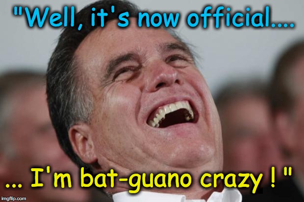 Mitt Romney has finally lost his marbles | "Well, it's now official.... ... I'm bat-guano crazy ! " | image tagged in mitt romney laughing | made w/ Imgflip meme maker