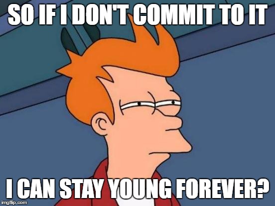 Futurama Fry Meme | SO IF I DON'T COMMIT TO IT I CAN STAY YOUNG FOREVER? | image tagged in memes,futurama fry | made w/ Imgflip meme maker