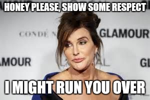 Caitlyn Jenner has spoken | HONEY PLEASE, SHOW SOME RESPECT; I MIGHT RUN YOU OVER | image tagged in caitlyn jenner,car accident | made w/ Imgflip meme maker