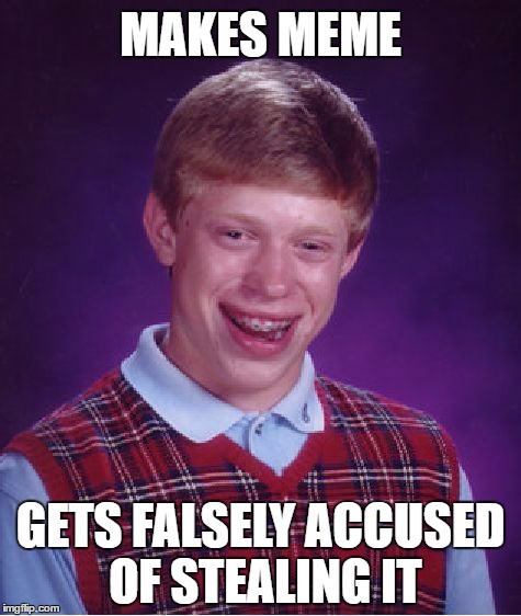 Bad Luck Brian | MAKES MEME; GETS FALSELY ACCUSED OF STEALING IT | image tagged in memes,bad luck brian | made w/ Imgflip meme maker