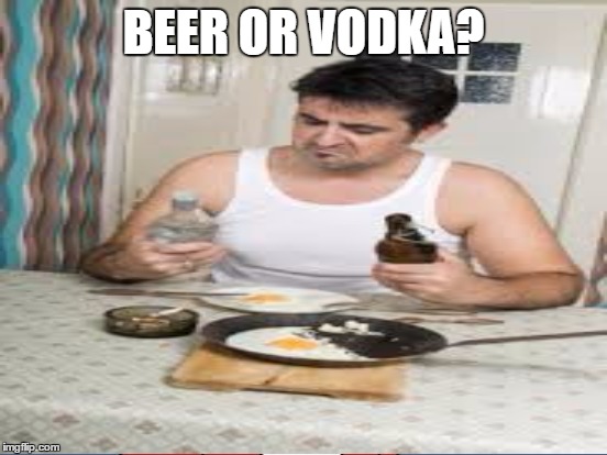 BEER OR VODKA? | made w/ Imgflip meme maker