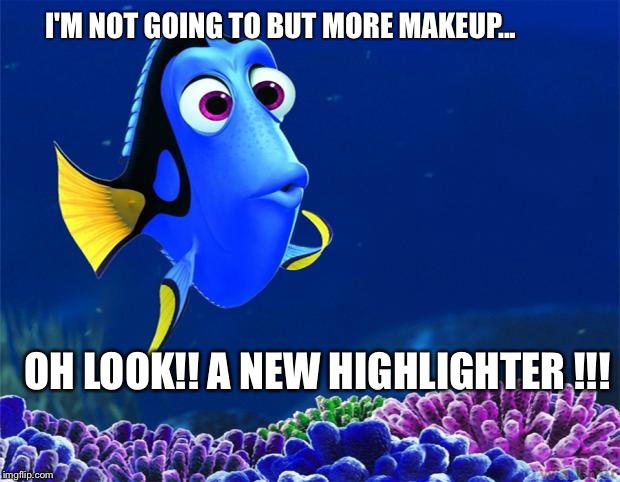 Dory | I'M NOT GOING TO BUT MORE MAKEUP... OH LOOK!! A NEW HIGHLIGHTER !!! | image tagged in dory | made w/ Imgflip meme maker