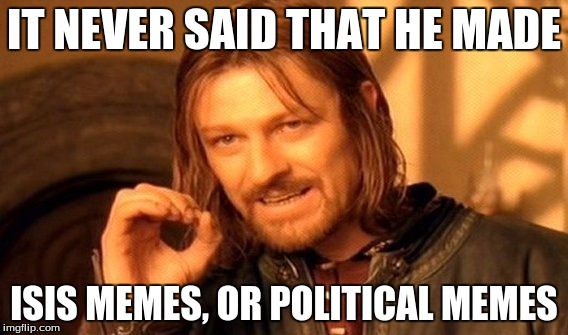 One Does Not Simply Meme | IT NEVER SAID THAT HE MADE ISIS MEMES, OR POLITICAL MEMES | image tagged in memes,one does not simply | made w/ Imgflip meme maker