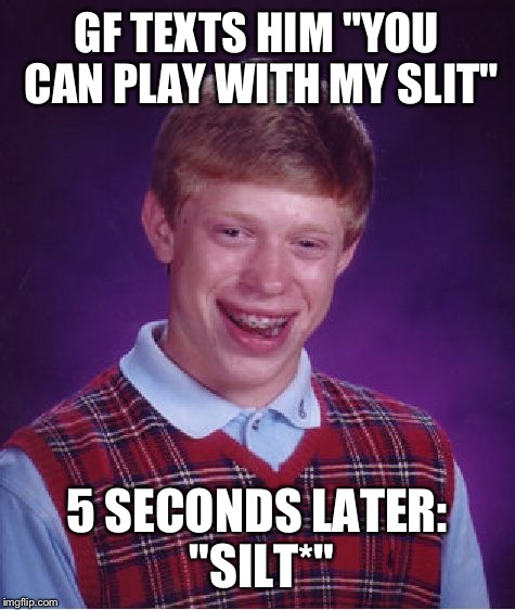 Bad Luck Brian Meme | GF TEXTS HIM "YOU CAN PLAY WITH MY SLIT" 5 SECONDS LATER: "SILT*" | image tagged in memes,bad luck brian | made w/ Imgflip meme maker