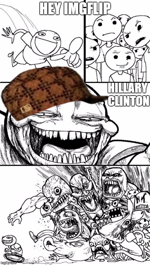 Hey Internet | HEY IMGFLIP; HILLARY CLINTON | image tagged in hey internet,scumbag | made w/ Imgflip meme maker