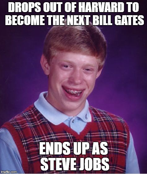 Bad Luck "in the Tech Industry" Brian | DROPS OUT OF HARVARD TO BECOME THE NEXT BILL GATES; ENDS UP AS STEVE JOBS | image tagged in memes,bad luck brian | made w/ Imgflip meme maker