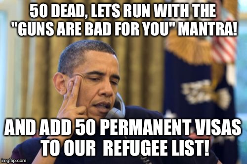 Dr Spinner of the same old Record! | 50 DEAD, LETS RUN WITH THE "GUNS ARE BAD FOR YOU" MANTRA! AND ADD 50 PERMANENT VISAS TO OUR  REFUGEE LIST! | image tagged in memes,no i cant obama | made w/ Imgflip meme maker