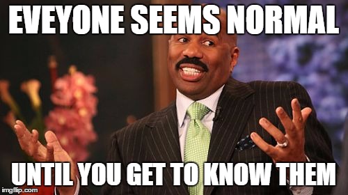Steve Harvey Meme | EVEYONE SEEMS NORMAL UNTIL YOU GET TO KNOW THEM | image tagged in memes,steve harvey | made w/ Imgflip meme maker