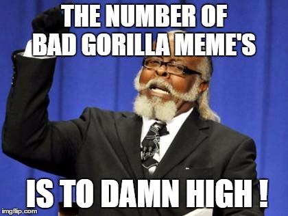 Too Damn High | THE NUMBER OF BAD GORILLA MEME'S; IS TO DAMN HIGH ! | image tagged in memes,too damn high | made w/ Imgflip meme maker