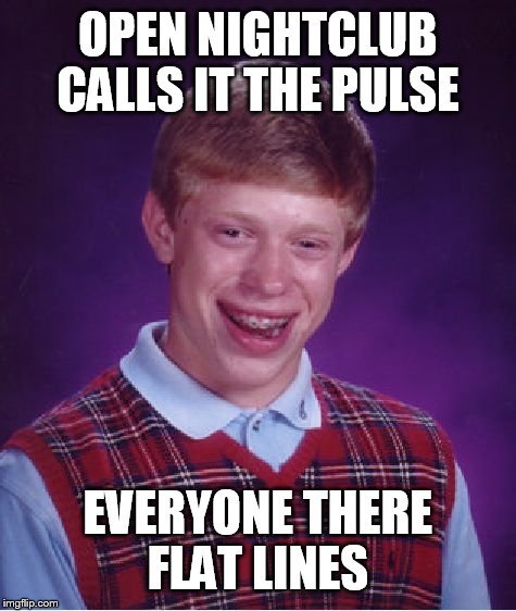 DAMN THE LUCK | OPEN NIGHTCLUB CALLS IT THE PULSE; EVERYONE THERE FLAT LINES | image tagged in memes,bad luck brian,funny memes,terrorism,terrorist,nsfw | made w/ Imgflip meme maker