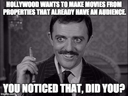 Gomez Addams | HOLLYWOOD WANTS TO MAKE MOVIES FROM PROPERTIES THAT ALREADY HAVE AN AUDIENCE. YOU NOTICED THAT, DID YOU? | image tagged in gomez addams | made w/ Imgflip meme maker