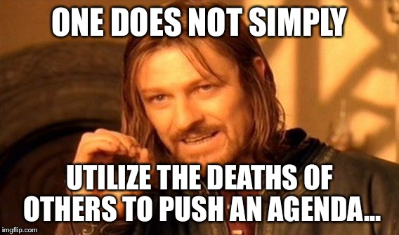 I bet they do it anyway... | ONE DOES NOT SIMPLY; UTILIZE THE DEATHS OF OTHERS TO PUSH AN AGENDA... | image tagged in memes,one does not simply | made w/ Imgflip meme maker