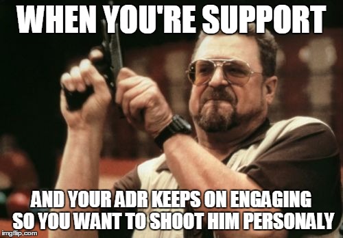 Am I The Only One Around Here Meme | WHEN YOU'RE SUPPORT; AND YOUR ADR KEEPS ON ENGAGING SO YOU WANT TO SHOOT HIM PERSONALY | image tagged in memes,am i the only one around here | made w/ Imgflip meme maker