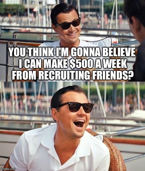 It's not a pyramid. It's multi-level marketing! | YOU THINK I'M GONNA BELIEVE I CAN MAKE $500 A WEEK FROM RECRUITING FRIENDS? | image tagged in memes,leonardo dicaprio wolf of wall street | made w/ Imgflip meme maker