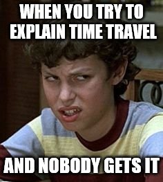 Freaks and geeks | WHEN YOU TRY TO EXPLAIN TIME TRAVEL; AND NOBODY GETS IT | image tagged in freaks and geeks | made w/ Imgflip meme maker