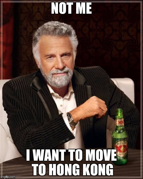 The Most Interesting Man In The World Meme | NOT ME I WANT TO MOVE TO HONG KONG | image tagged in memes,the most interesting man in the world | made w/ Imgflip meme maker