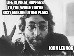 live each day as you allways imagined it | LIFE IS WHAT HAPPENS TO YOU WHILE YOU'RE BUSY MAKING OTHER PLANS; JOHN LENNON | image tagged in memes,john lennon,inspirational quote | made w/ Imgflip meme maker