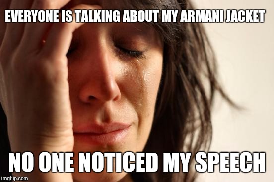 First World Problems Meme | EVERYONE IS TALKING ABOUT MY ARMANI JACKET; NO ONE NOTICED MY SPEECH | image tagged in memes,first world problems | made w/ Imgflip meme maker